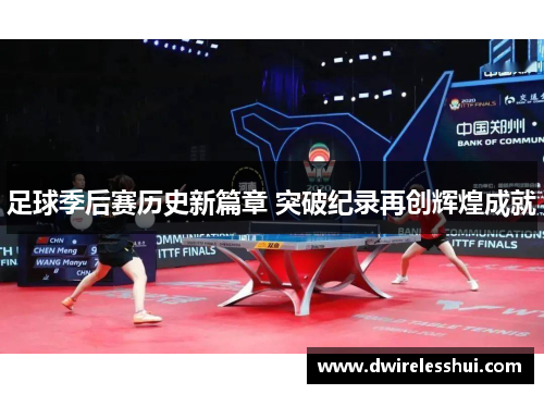 足球季后赛历史新篇章 突破纪录再创辉煌成就