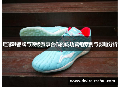 足球鞋品牌与顶级赛事合作的成功营销案例与影响分析