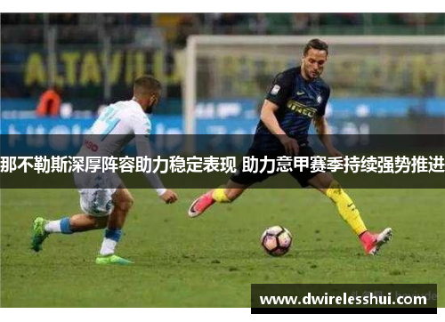 那不勒斯深厚阵容助力稳定表现 助力意甲赛季持续强势推进